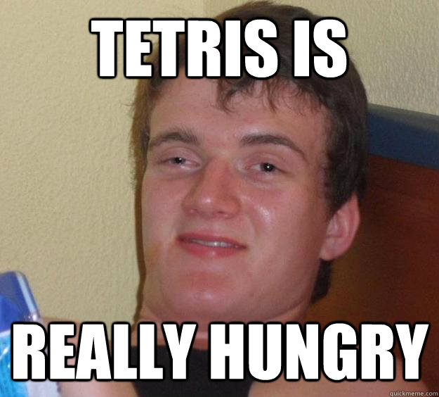 Tetris is really hungry  10 Guy