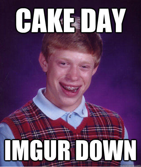 Cake day imgur down - Cake day imgur down  Bad Luck Brian