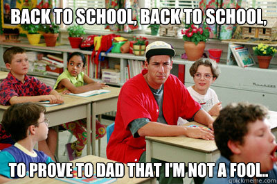 Back to school, back to school,  to prove to dad that I'm not a fool..  Back to school