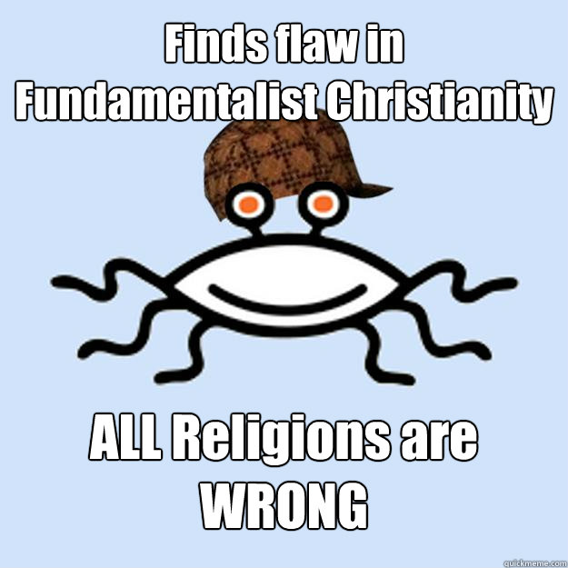 Finds flaw in Fundamentalist Christianity ALL Religions are WRONG  Scumbag rAtheism