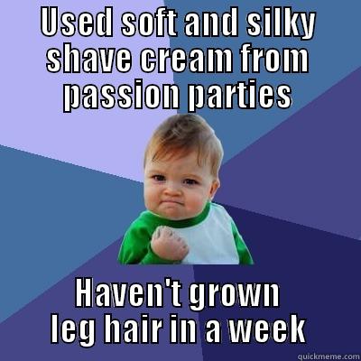 USED SOFT AND SILKY SHAVE CREAM FROM PASSION PARTIES HAVEN'T GROWN LEG HAIR IN A WEEK Success Kid