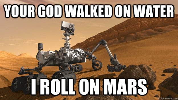YOUR GOD WALKED ON WATER I ROLL ON MARS  