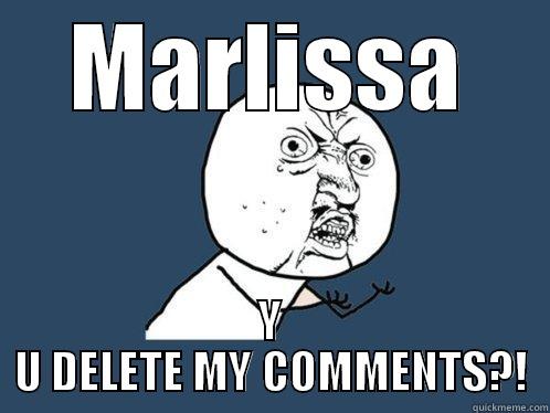 MARLISSA Y U DELETE MY COMMENTS?! Y U No