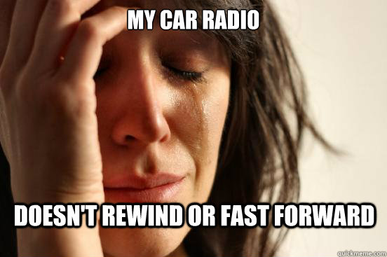 My car radio doesn't rewind or fast forward  First World Problems