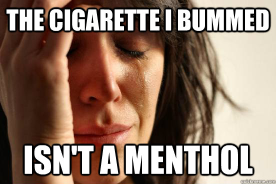 The cigarette I bummed  Isn't a menthol - The cigarette I bummed  Isn't a menthol  First World Problems