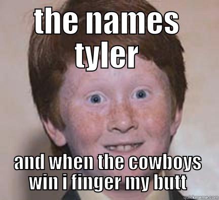 THE NAMES TYLER AND WHEN THE COWBOYS WIN I FINGER MY BUTT Over Confident Ginger