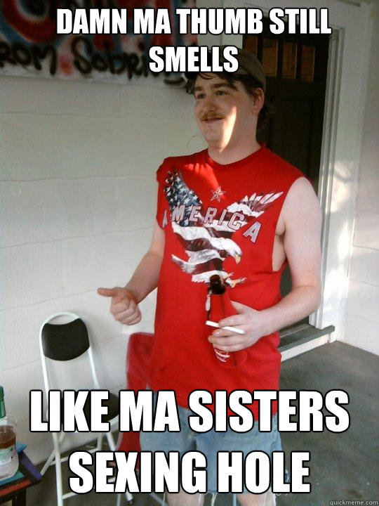 damn ma thumb still smells  like ma sisters sexing hole  Redneck Randal