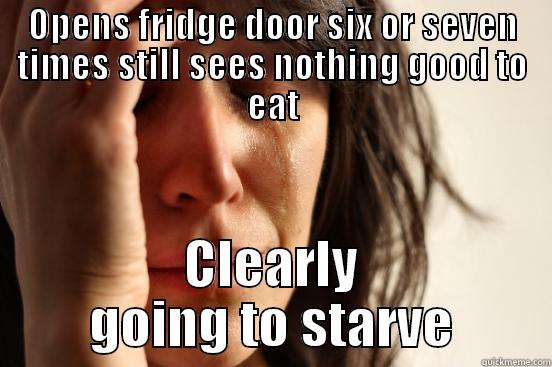 OPENS FRIDGE DOOR SIX OR SEVEN TIMES STILL SEES NOTHING GOOD TO EAT CLEARLY GOING TO STARVE First World Problems