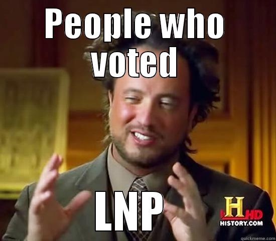 PEOPLE WHO VOTED LNP  Ancient Aliens
