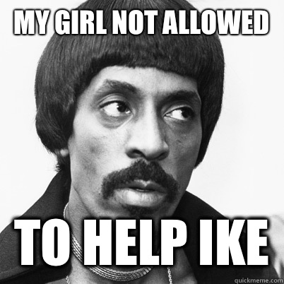 My girl not allowed  To help IKE  Ike Turner