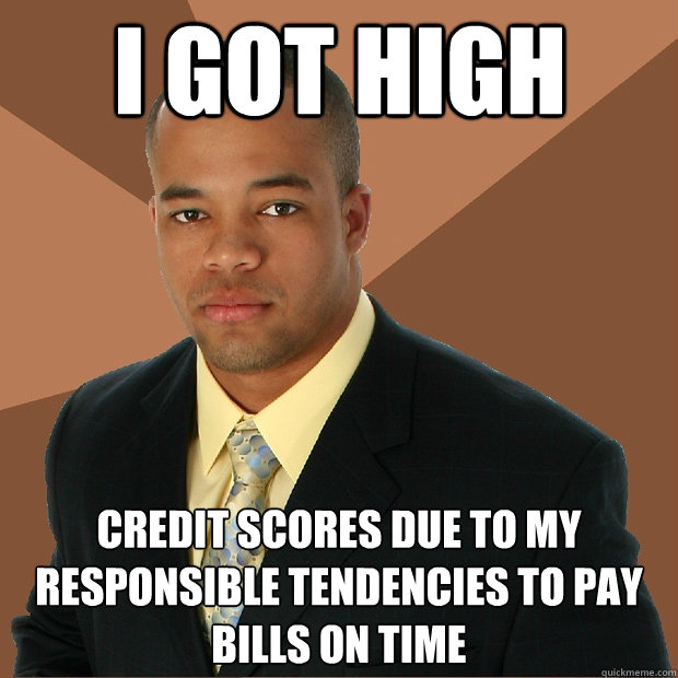 I got high credit scores due to my responsible tendencies to pay bills on time - I got high credit scores due to my responsible tendencies to pay bills on time  Successful Black Man
