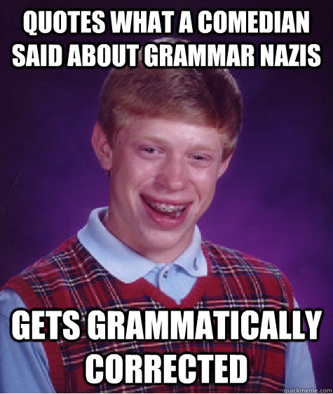 Quotes what a comedian said about Grammar nazis GETS GRAMMATICALLY CORRECTED   Bad Luck Brian