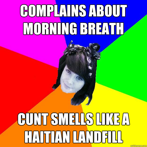 complains about morning breath cunt smells like a haitian landfill  