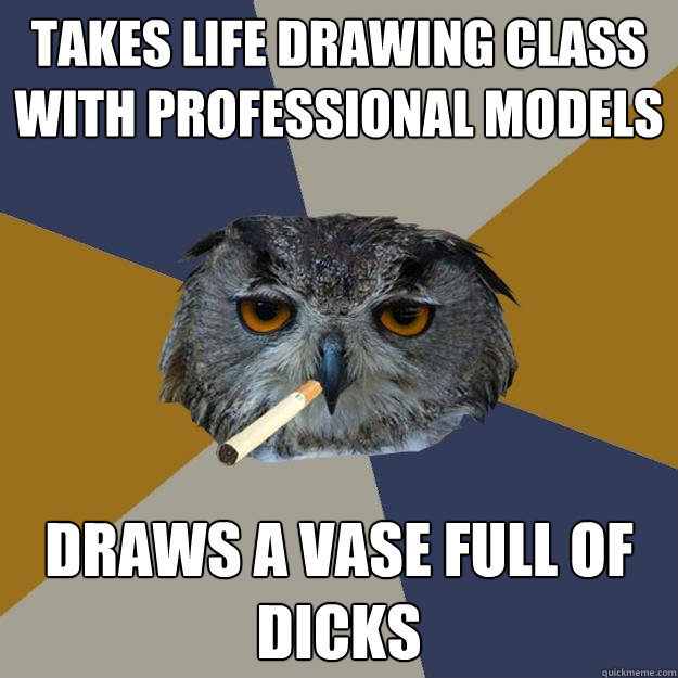 Takes life drawing class with professional models Draws a vase full of dicks - Takes life drawing class with professional models Draws a vase full of dicks  Art Student Owl