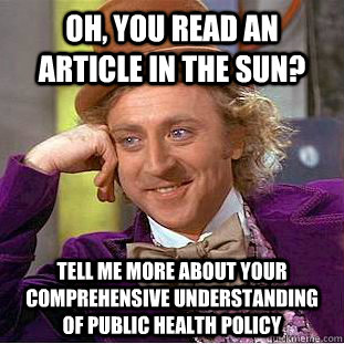 Oh, you read an article in the sun? Tell me more about your comprehensive understanding of public health policy  Condescending Wonka