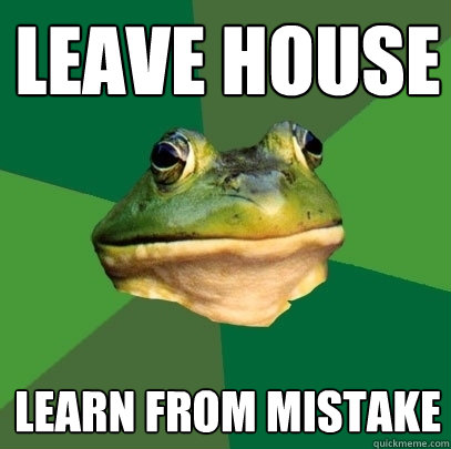 Leave house Learn from mistake  Foul Bachelor Frog