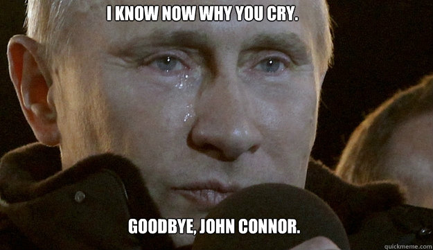 I know now why you cry.   Goodbye, John Connor.  
