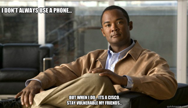 I don't always use a phone... but when I do... its a Cisco. 
Stay vulnerable my friends...  