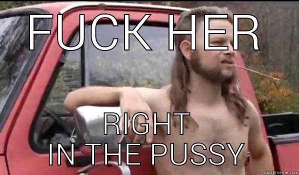 FUCK HER RIGHT IN THE PUSSY Almost Politically Correct Redneck