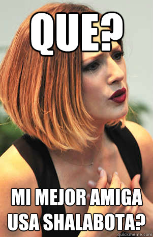 que? Mi mejor amiga usa shalabota? - que? Mi mejor amiga usa shalabota?  Shalabota