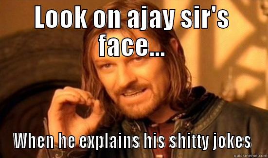 LOOK ON AJAY SIR'S FACE... WHEN HE EXPLAINS HIS SHITTY JOKES Boromir