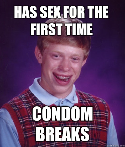 Has sex for the first time condom breaks  Bad Luck Brian