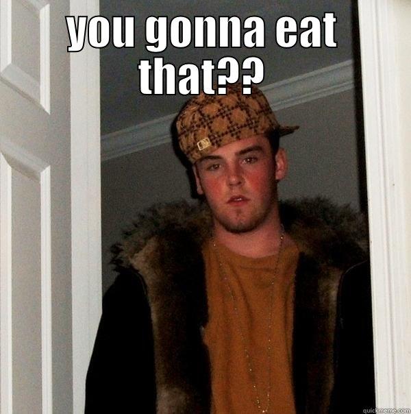 YOU GONNA EAT THAT??  Scumbag Steve