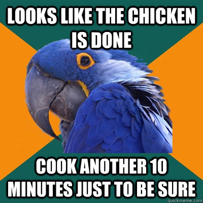 looks like the chicken is done Cook another 10 minutes just to be sure  Paranoid Parrot