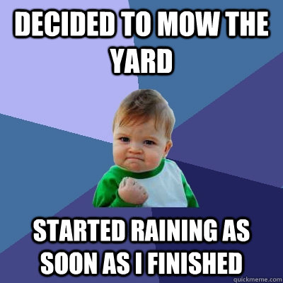 Decided to mow the yard Started raining as soon as i finished  Success Kid