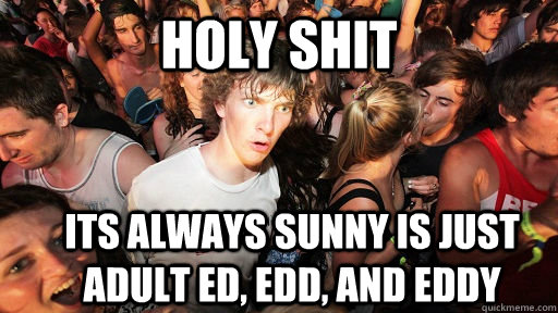 Holy Shit Its Always sunny is just adult ed, edd, and eddy  Sudden Clarity Clarence