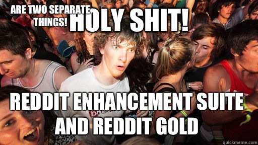 Holy shit! Reddit Enhancement Suite and Reddit Gold Are two separate things!  Sudden Clarity Clarence