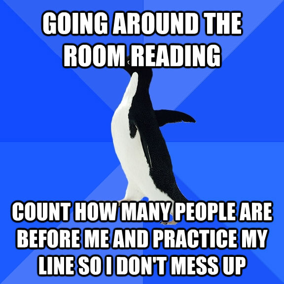 GOING AROUND THE ROOM READING COUNT HOW MANY PEOPLE ARE BEFORE ME AND PRACTICE MY LINE SO I DON'T MESS UP  Socially Awkward Penguin