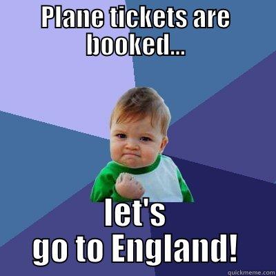 PLANE TICKETS ARE BOOKED... LET'S GO TO ENGLAND! Success Kid