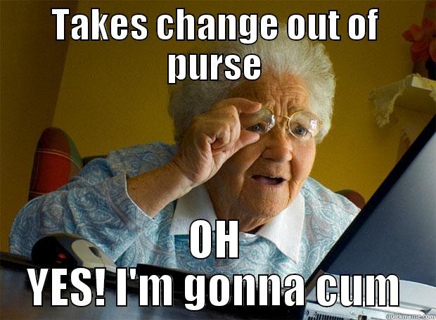 TAKES CHANGE OUT OF PURSE OH YES! I'M GONNA CUM Grandma finds the Internet