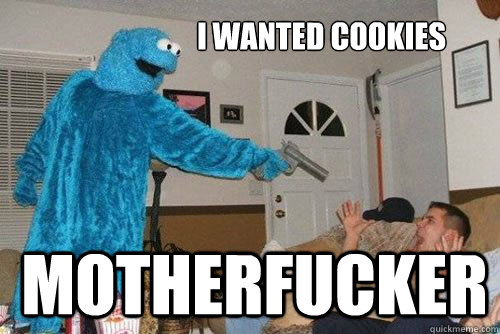 I WANTed cookies motherfucker  