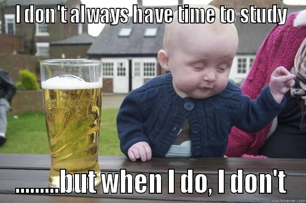 I DON'T ALWAYS HAVE TIME TO STUDY .........BUT WHEN I DO, I DON'T drunk baby