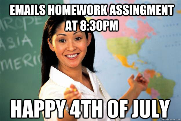 Emails Homework assingment at 8:30pm Happy 4th of July  Unhelpful High School Teacher
