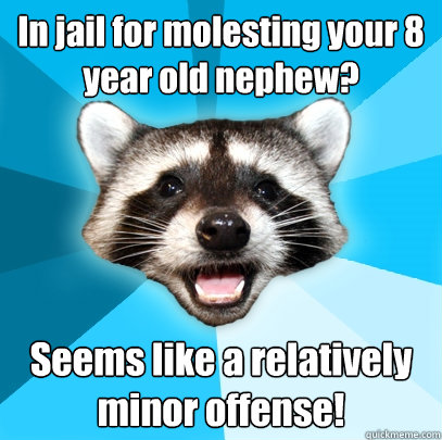 In jail for molesting your 8 year old nephew?  Seems like a relatively minor offense!  Lame Pun Coon