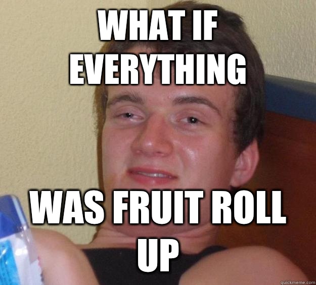 What if everything Was fruit roll up  10 Guy