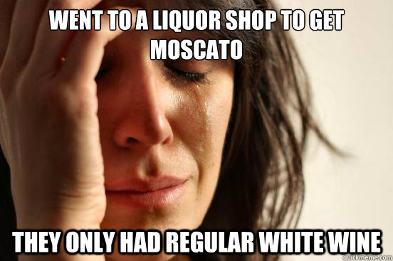 Went to a liquor shop to get Moscato They only had regular white wine - Went to a liquor shop to get Moscato They only had regular white wine  First World Problems