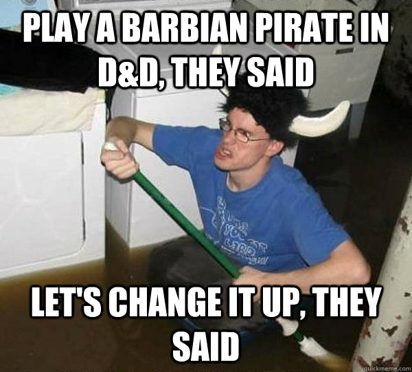 Play a Barbian Pirate in D&D, they said Let's change it up, they said  they said2