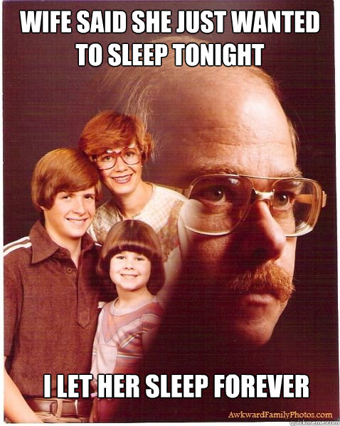 Wife said she just wanted to sleep tonight I let her sleep forever  Vengeance Dad