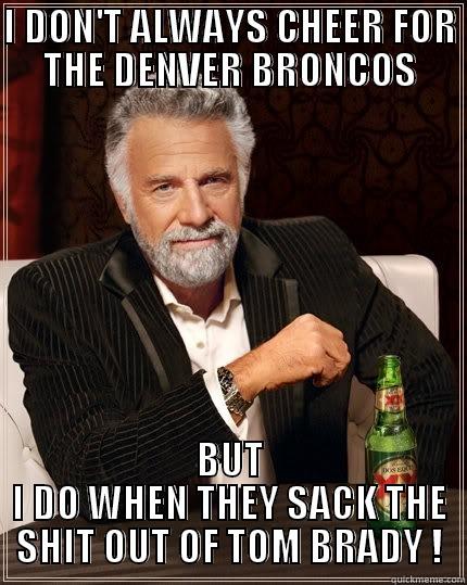 I DON'T ALWAYS CHEER FOR THE DENVER BRONCOS BUT I DO WHEN THEY SACK THE SHIT OUT OF TOM BRADY ! The Most Interesting Man In The World