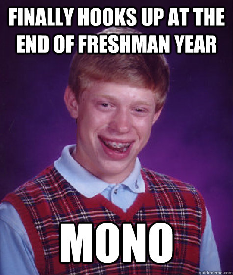 Finally hooks up at the end of freshman year mono  Bad Luck Brian