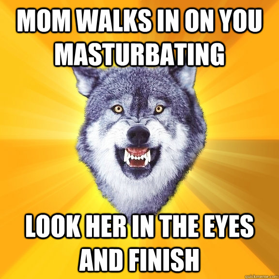 MOM WALKS IN ON YOU MASTURBATING LOOK HER IN THE EYES AND FINISH  Courage Wolf