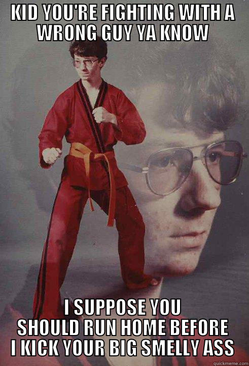 KID YOU'RE FIGHTING WITH A WRONG GUY YA KNOW I SUPPOSE YOU SHOULD RUN HOME BEFORE I KICK YOUR BIG SMELLY ASS Karate Kyle