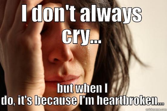 I DON'T ALWAYS CRY... BUT WHEN I DO, IT'S BECAUSE I'M HEARTBROKEN... First World Problems