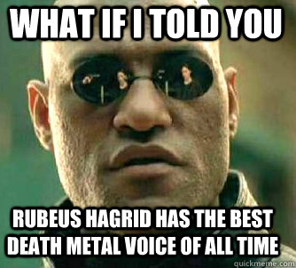 what if i told you Rubeus Hagrid has the best death metal voice of all time  Matrix Morpheus