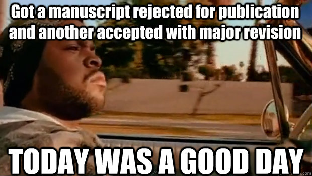 Got a manuscript rejected for publication and another accepted with major revision TODAY WAS A GOOD DAY  It was a good day