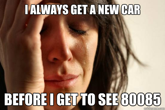 I always get a new car before i get to see 80085  First World Problems